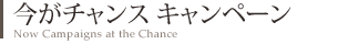 今がチャンス キャンペーン